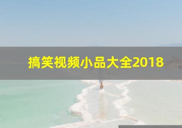 搞笑视频小品大全2018