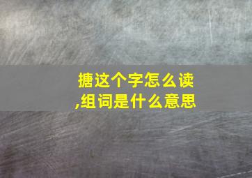 搪这个字怎么读,组词是什么意思