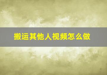 搬运其他人视频怎么做