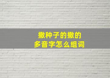 撒种子的撒的多音字怎么组词