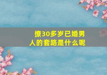 撩30多岁已婚男人的套路是什么呢