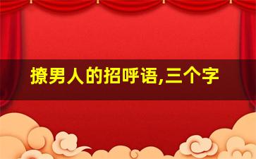 撩男人的招呼语,三个字