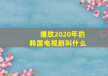 播放2020年的韩国电视剧叫什么