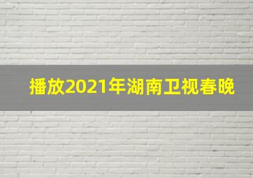 播放2021年湖南卫视春晚