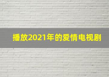 播放2021年的爱情电视剧