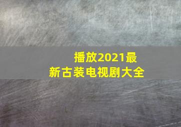 播放2021最新古装电视剧大全