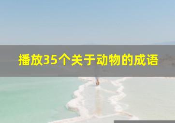 播放35个关于动物的成语