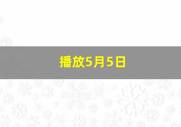 播放5月5日