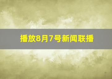 播放8月7号新闻联播