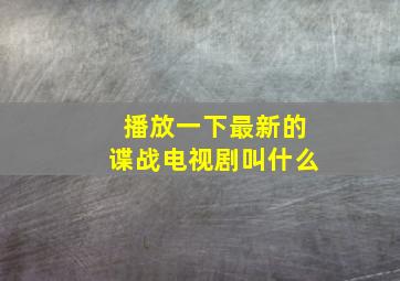 播放一下最新的谍战电视剧叫什么