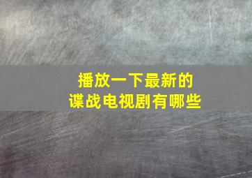 播放一下最新的谍战电视剧有哪些