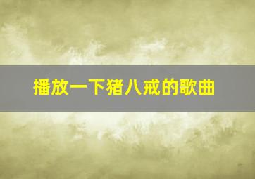 播放一下猪八戒的歌曲