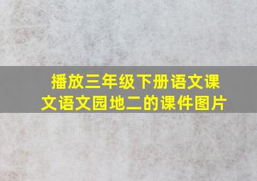 播放三年级下册语文课文语文园地二的课件图片