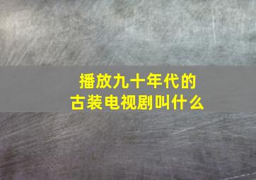 播放九十年代的古装电视剧叫什么