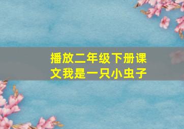 播放二年级下册课文我是一只小虫子