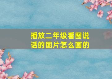 播放二年级看图说话的图片怎么画的