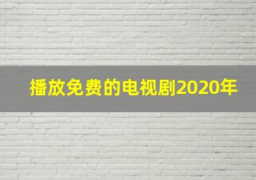 播放免费的电视剧2020年