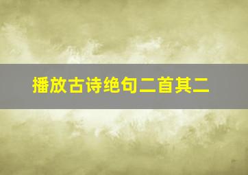 播放古诗绝句二首其二