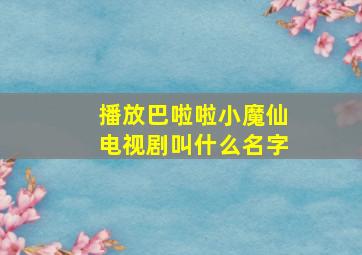 播放巴啦啦小魔仙电视剧叫什么名字