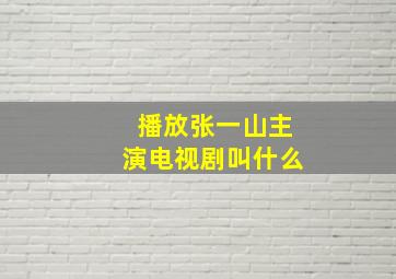 播放张一山主演电视剧叫什么