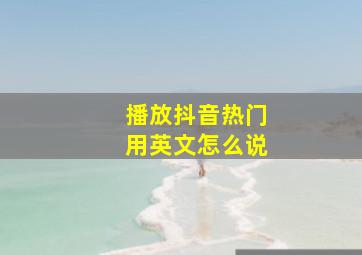 播放抖音热门用英文怎么说