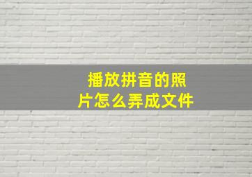 播放拼音的照片怎么弄成文件