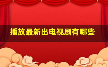 播放最新出电视剧有哪些