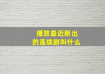 播放最近新出的连续剧叫什么