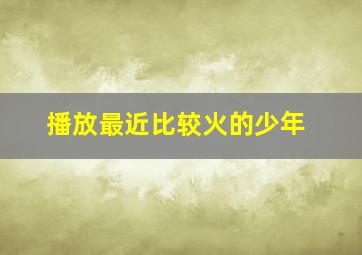 播放最近比较火的少年