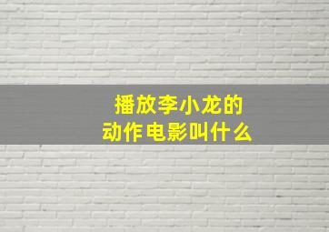 播放李小龙的动作电影叫什么