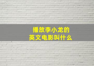 播放李小龙的英文电影叫什么