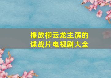 播放柳云龙主演的谍战片电视剧大全