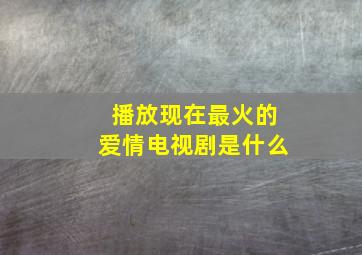 播放现在最火的爱情电视剧是什么