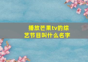 播放芒果tv的综艺节目叫什么名字