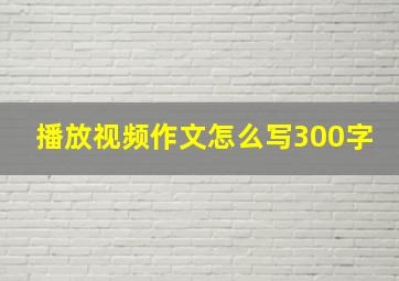 播放视频作文怎么写300字