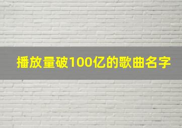 播放量破100亿的歌曲名字