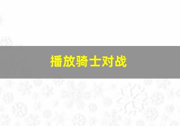 播放骑士对战