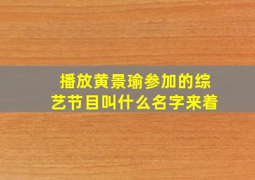 播放黄景瑜参加的综艺节目叫什么名字来着