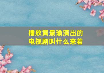 播放黄景瑜演出的电视剧叫什么来着