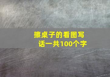 擦桌子的看图写话一共100个字