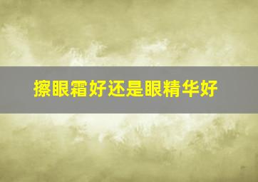 擦眼霜好还是眼精华好