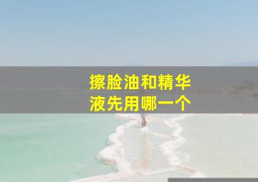 擦脸油和精华液先用哪一个