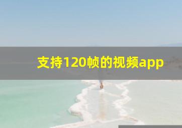 支持120帧的视频app