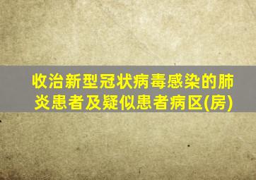 收治新型冠状病毒感染的肺炎患者及疑似患者病区(房)