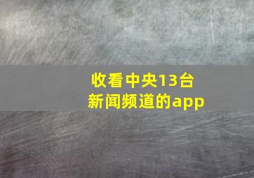 收看中央13台新闻频道的app