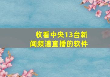 收看中央13台新闻频道直播的软件