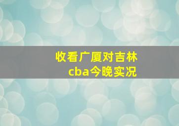 收看广厦对吉林cba今晚实况