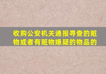 收购公安机关通报寻查的赃物或者有赃物嫌疑的物品的