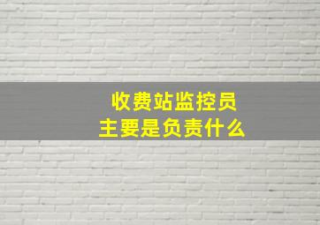 收费站监控员主要是负责什么