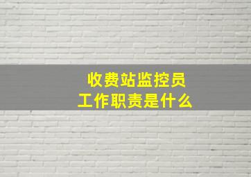 收费站监控员工作职责是什么